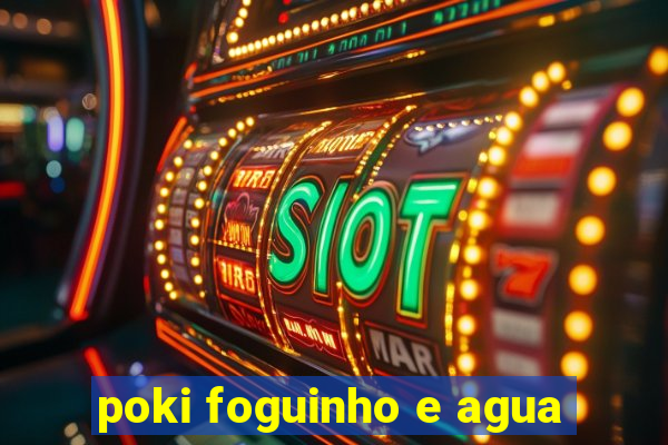 poki foguinho e agua